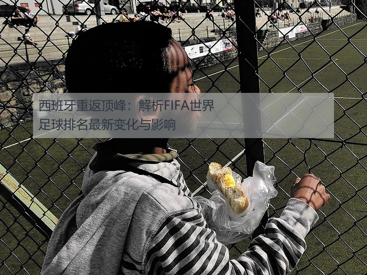 西班牙重返顶峰:解析FIFA世界足球排名最新变化与影响